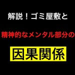 【ゴミ屋敷と精神的なメンタル部分の因果関係】について解説！また対策方法！